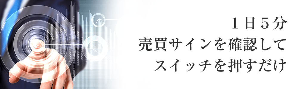 “１日５分、売買サインを確認してスイッチを押すだけ”